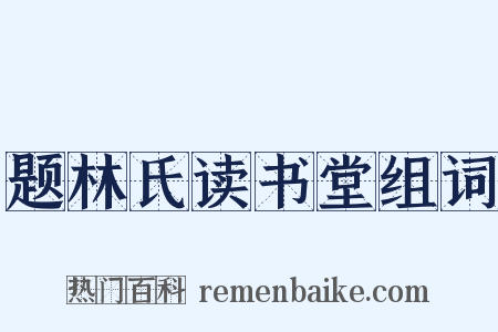 题林氏读书堂组词是什么意思的图片